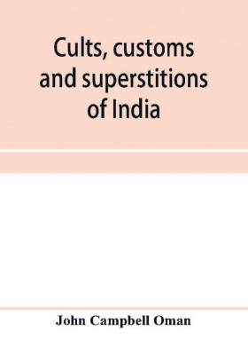 Cults, customs and superstitions of India, being a revised and enlarged edition of Indian life, religious and social; comprising studies and sketches of interesting peculiarities in the beliefs, festivals and domestic life of the Indian people; also of wit(English, Paperback, Campbell Oman John)