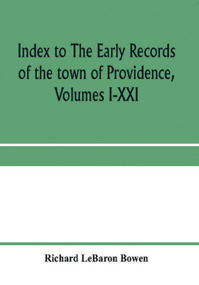 Index to The early records of the town of Providence, Volumes I-XXI, containing also a summary of the volumes and an appendix of documented research data to date on Providence and other early seventeenth century Rhode Island families(English, Paperback, Lebaron Bowen Richard) Index to The early records of the town of Providence, Volumes I-XXI, containing also a summary of the volumes and an appendix of documented research data to date on Providence and other early seventeenth century Rhode Island families(English, Paperback, Lebaron Bowen Richard)