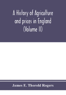 A history of agriculture and prices in England, from the year after the Oxford parliament (1259) to the commencement of the continental war (1793) (Volume II) 1259-1400(English, Paperback, E Thorold Rogers James)