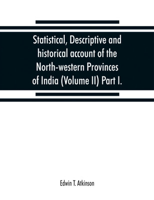 Statistical, descriptive and historical account of the North-western Provinces of India (Volume II) Part I.(English, Paperback, T Atkinson Edwin)