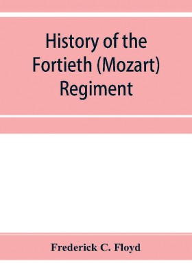 History of the Fortieth (Mozart) regiment, New York Volunteers, which was composed of four companies from New York, four companies from Massachusetts and two companies from Pennsylvania(English, Paperback, C Floyd Frederick)