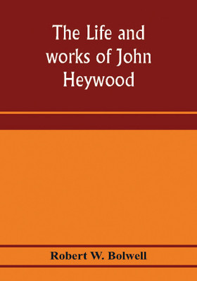 The life and works of John Heywood(English, Paperback, W Bolwell Robert)