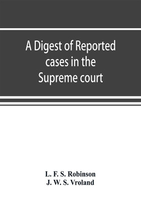 A digest of reported cases in the Supreme court, Court of insolvency, and Courts of mines of the state of Victoria, and appeals therefrom to the High court of Australia and the Privy council(English, Paperback, F S Robinson L)