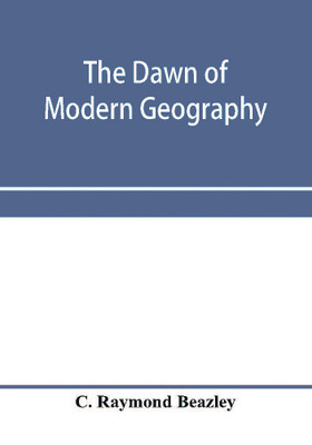 The dawn of modern geography. A history of exploration and geographical science from the conversion of the Roman Empire to A.D. 900, with an Account of the Achievements and writings of the Early christian, Arab, and Chinese Travellers and Students.(English, Paperback, Raymond Beazley C) The dawn of modern geography. A history of exploration and geographical science from the conversion of the Roman Empire to A.D. 900, with an Account of the Achievements and writings of the Early christian, Arab, and Chinese Travellers and Students.(English, Paperback, Raymond Beazley C)