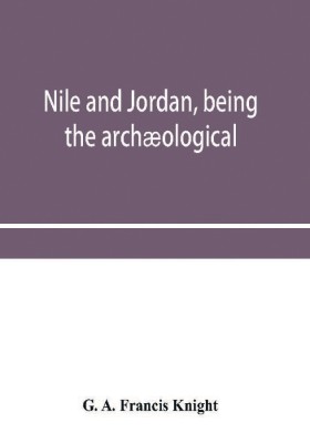 Nile and Jordan, being the archaeological and historical inter-relations between Egypt and Canaan from the earliest times to the fall of Jerusalem in A.D. 70(English, Paperback, A Francis Knight G) Nile and Jordan, being the archaeological and historical inter-relations between Egypt and Canaan from the earliest times to the fall of Jerusalem in A.D. 70(English, Paperback, A Francis Knight G)