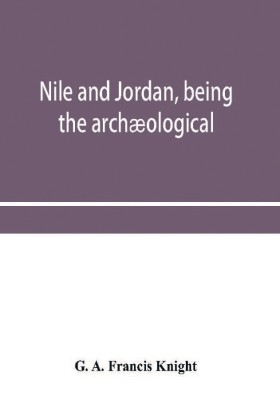 Nile and Jordan, being the archaeological and historical inter-relations between Egypt and Canaan from the earliest times to the fall of Jerusalem in A.D. 70(English, Paperback, A Francis Knight G)