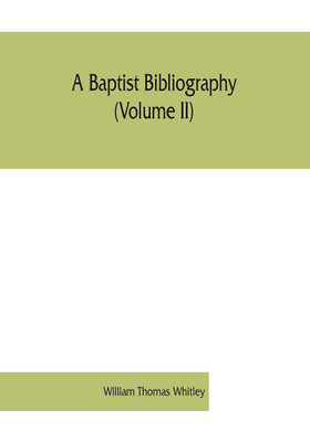 A Baptist bibliography (Volume II); being a register of the chief materials for Baptist history, whether in manuscript or in print, preserved in England, Wales, and Ireland.(English, Paperback, Thomas Whitley William)