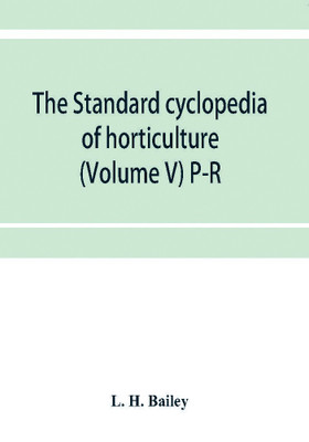 The standard cyclopedia of horticulture; a discussion, for the amateur, and the professional and commercial grower, of the kinds, characteristics and methods of cultivation of the species of plants grown in the regions of the United States and Canada for(English, Paperback, H Bailey L)