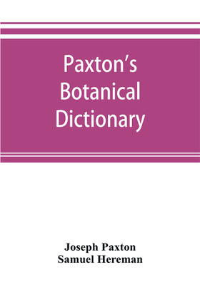 Paxton's Botanical dictionary; comprising the names, history, and culture of all plants known in Britain; with a full explanation of technical terms(English, Paperback, Paxton Joseph) Paxton's Botanical dictionary; comprising the names, history, and culture of all plants known in Britain; with a full explanation of technical terms(English, Paperback, Paxton Joseph)