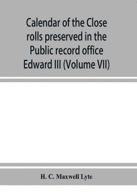 Calendar of the Close rolls preserved in the Public record office prepared under the superintendence of the deputy keeper of the records Edward III (Volume VII) A.D. 1343-1346.(English, Paperback, C Maxwell Lyte H)