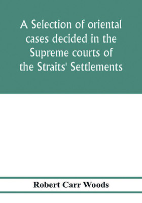 A selection of oriental cases decided in the Supreme courts of the Straits' Settlements(English, Paperback, Carr Woods Robert)
