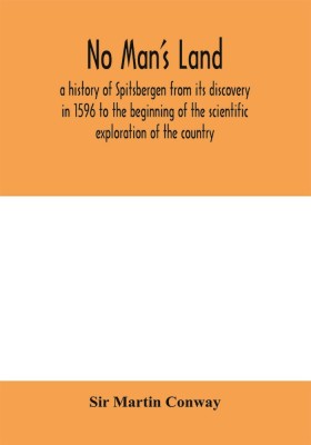 No Man's Land, a history of Spitsbergen from its discovery in 1596 to the beginning of the scientific exploration of the country(English, Paperback, Martin Conway Sir)