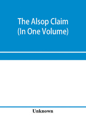 The Alsop claim. Appendix to the Counter Case of The case of the United States of America for and in behalf of the original American claimants in this case, their heirs, assigns, representatives, and devisees versus the Republic of Chile before His Majesty Geo(English, Paperback, unknown) The Alsop claim. Appendix to the Counter Case of The case of the United States of America for and in behalf of the original American claimants in this case, their heirs, assigns, representatives, and devisees versus the Republic of Chile before His Majesty Geo(English, Paperback, unknown)