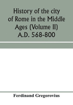 History of the city of Rome in the Middle Ages (Volume II) A.D. 568-800(English, Paperback, Gregorovius Ferdinand)