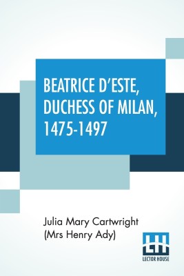 Beatrice D'Este, Duchess Of Milan, 1475-1497(English, Paperback, Cartwright (Mrs Henry Ady) Julia Mary)