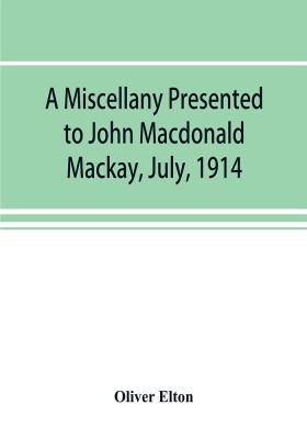 A miscellany presented to John Macdonald Mackay, July, 1914(English, Paperback, Elton Oliver)