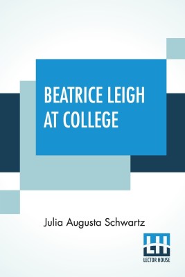 Beatrice Leigh At College(English, Paperback, Schwartz Julia Augusta)