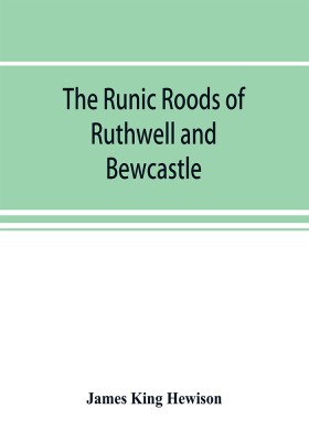 The runic roods of Ruthwell and Bewcastle, with a short history of the cross and crucifix in Scotland(English, Paperback, King Hewison James)