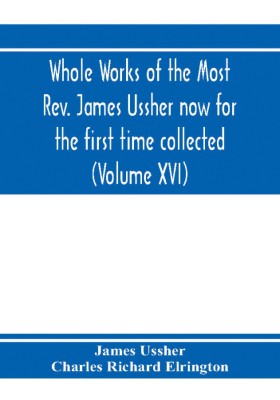 Whole works of the Most Rev. James Ussher now for the first time collected, with a life of the author and an account of his writings (Volume XVI)(English, Paperback, Ussher James)