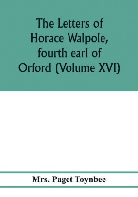 The letters of Horace Walpole, fourth earl of Orford (Volume XVI)(English, Paperback, Paget Toynbee Mrs)