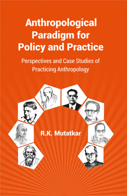 Anthropological Paradigm for Policy and Practice: Perspectives and Case Studies of Practicing Anthropology(Hardcover, R.K. Mutatkar)