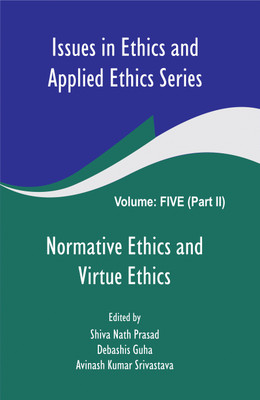 Issues in Ethics and Applied Ethics Series (Volume 5 (Part-II)-Normative Ethics and Virtue Ethics)(Hardcover, Shiva Nath Prasad, Debashis Guha, A.K.Srivastava)