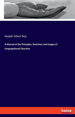 A Manual of the Principles, Doctrines and Usages of Congregational Churches(English, Paperback, Roy Joseph Edwin)