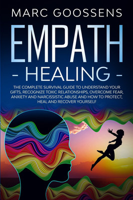 Empath Healing The Complete Survival Guide to Understand Your Gifts, Recognize Toxic Relationships, Overcome Fear, Anxiety, and Narcissistic Abuse How to Protect, Heal, and Recover Yourself(English, Paperback, Gossens Marc)