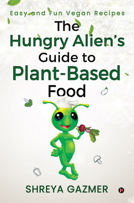 The Hungry Alien's Guide to Plant-Based Food  - Easy and Fun Vegan Recipes(English, Paperback, Shreya Gazmer)