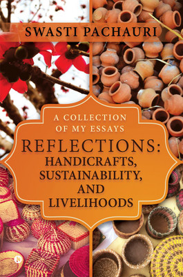 Reflections  - Handicrafts, Sustainability, and Livelihoods : A Collection of My Essays(English, Paperback, Swasti Pachauri)