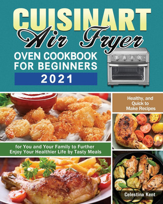 Cuisinart Air Fryer Oven Cookbook for Beginners 2021(English, Paperback, Kent Celestina)