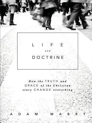 Life and Doctrine: How the Truth and Grace of the Christian Story Change Everything(English, Paperback, Mabry Adam)