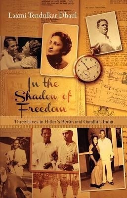 In the Shadow of Freedom - Three Lives in Hitler`s Germany and Gandhi`s India  - Three Lives in Hitler's Berlin and Gandhi's India(English, Paperback, Dhaul Laxmi Tendulkar)