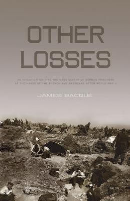 Other Losses  - An Investigation Into the Mass Deaths of German Prisoners at the Hands of the French and Americans After World War II(English, Paperback, Bacque James)