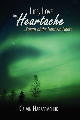 Life, Love And Heartache...Poems of the Northern Lights(English, Paperback, Harasemchuk Calvin)