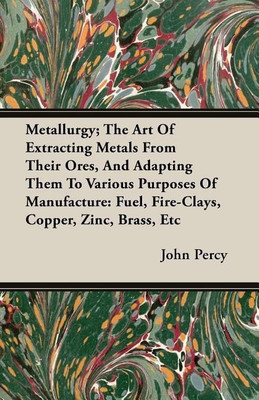 Metallurgy; The Art Of Extracting Metals From Their Ores, And Adapting Them To Various Purposes Of Manufacture(English, Paperback, Percy John)