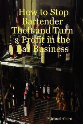 How to Stop Bartender Theft and Turn a Profit in the Bar Business(English, Paperback, Ahern Michael)