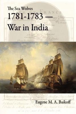 The Sea Wolves 1781-1783 - War in India(English, Paperback, Baikoff Eugene M.A.)