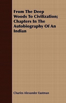 From The Deep Woods To Civilization; Chapters In The Autobiography Of An Indian(English, Paperback, Eastman Charles Alexander)
