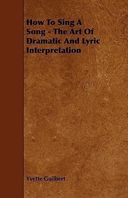 How To Sing A Song - The Art Of Dramatic And Lyric Interpretation(English, Paperback, Guilbert Yvette)