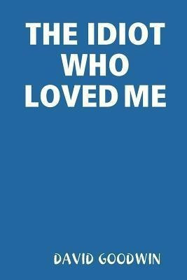 THE Idiot Who Loved Me(English, Paperback, GOODWIN DAVID)