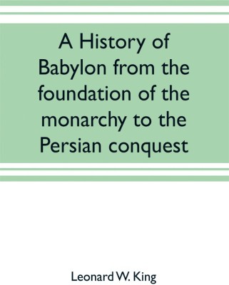 A history of Babylon from the foundation of the monarchy to the Persian conquest(English, Paperback, W King Leonard)