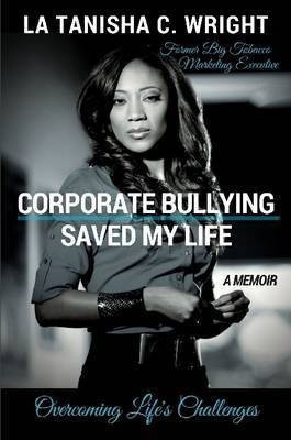 Corporate Bullying Saved My Life: Overcoming Life's Challenges(English, Paperback, Wright La Tanisha C.)