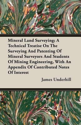 Mineral Land Surveying; A Technical Treatise On The Surveying And Patenting Of Mineral Surveyors And Students Of Mining Engineering, With An Appendix Of Contributed Notes Of Interest(English, Paperback, Underhill James) Mineral Land Surveying; A Technical Treatise On The Surveying And Patenting Of Mineral Surveyors And Students Of Mining Engineering, With An Appendix Of Contributed Notes Of Interest(English, Paperback, Underhill James)