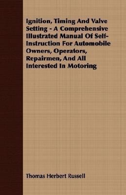 Ignition, Timing And Valve Setting - A Comprehensive Illustrated Manual Of Self-Instruction For Automobile Owners, Operators, Repairmen, And All Interested In Motoring(English, Paperback, Russell Thomas Herbert) Ignition, Timing And Valve Setting - A Comprehensive Illustrated Manual Of Self-Instruction For Automobile Owners, Operators, Repairmen, And All Interested In Motoring(English, Paperback, Russell Thomas Herbert)