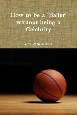 How to be a BALLER without being a Celebrity(English, Paperback, Ware Mrs. Danielle)