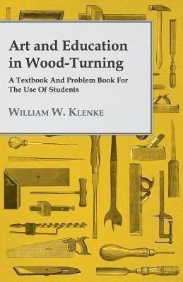 Art And Education In Wood-Turning A Textbook And Problem Book For The Use Of Students(English, Paperback, Klenke William W.)