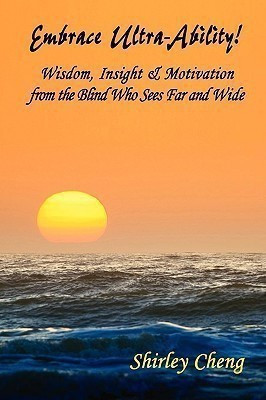 Embrace Ultra-Ability! Wisdom, Insight & Motivation from the Blind Who Sees Far and Wide(English, Paperback, Cheng Shirley)