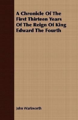 A Chronicle Of The First Thirteen Years Of The Reign Of King Edward The Fourth(English, Paperback, Warkworth John)