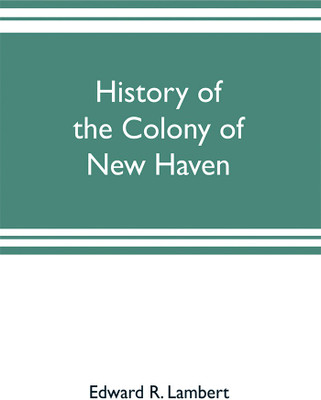 History of the colony of New Haven, before and after the union with Connecticut(English, Paperback, R Lambert Edward)
